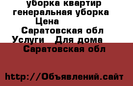 уборка квартир,генеральная уборка › Цена ­ 1 000 - Саратовская обл. Услуги » Для дома   . Саратовская обл.